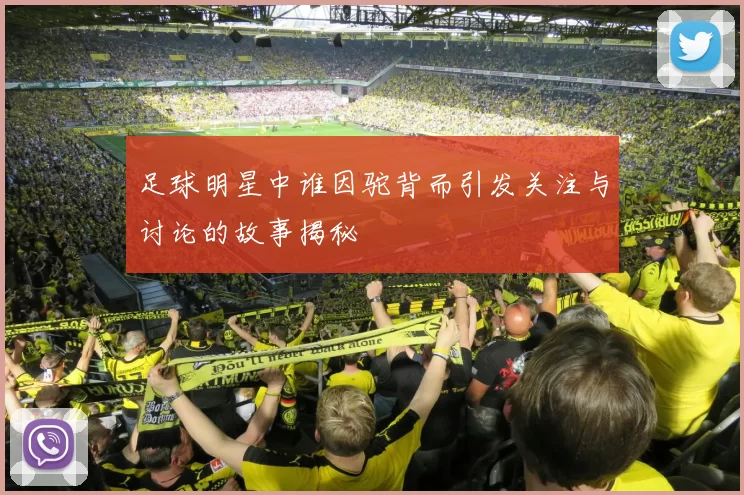 足球明星中谁因驼背而引发关注与讨论的故事揭秘