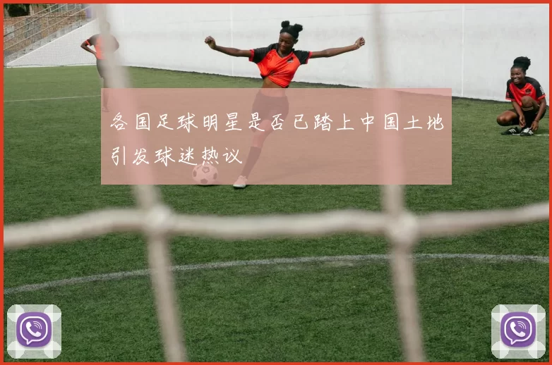 各国足球明星是否已踏上中国土地引发球迷热议
