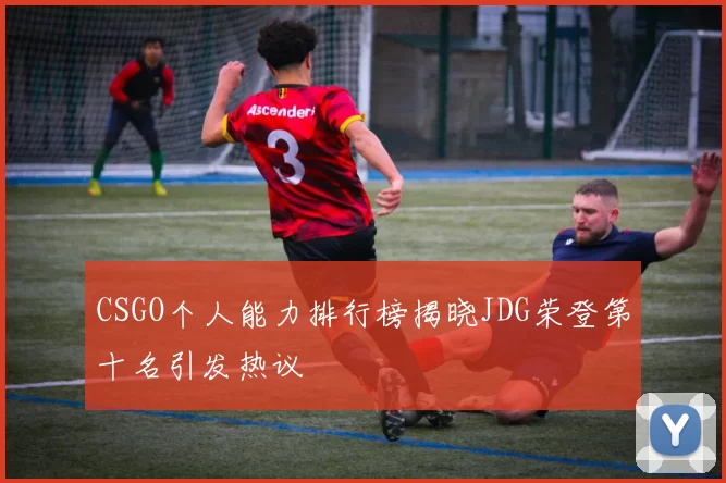 CSGO个人能力排行榜揭晓JDG荣登第十名引发热议