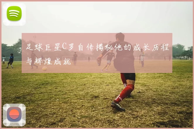 足球巨星C罗自传揭秘他的成长历程与辉煌成就