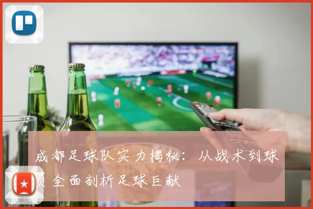成都足球队实力揭秘：从战术到球员全面剖析足球巨献