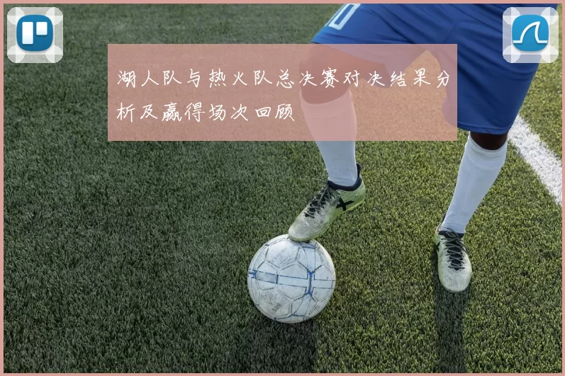 湖人队与热火队总决赛对决结果分析及赢得场次回顾