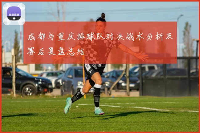 成都与重庆排球队对决战术分析及赛后复盘总结