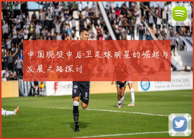 中国现役中后卫足球明星的崛起与发展之路探讨