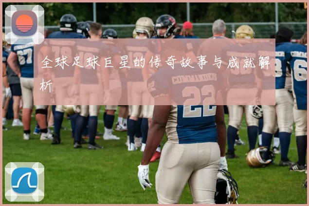 全球足球巨星的传奇故事与成就解析
