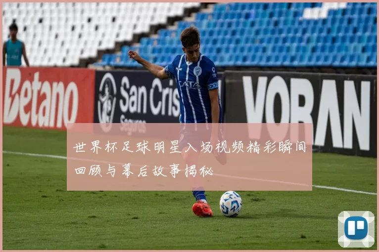 世界杯足球明星入场视频精彩瞬间回顾与幕后故事揭秘