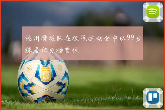 杭州滑板队在极限运动会中以99分稳居积分榜首位