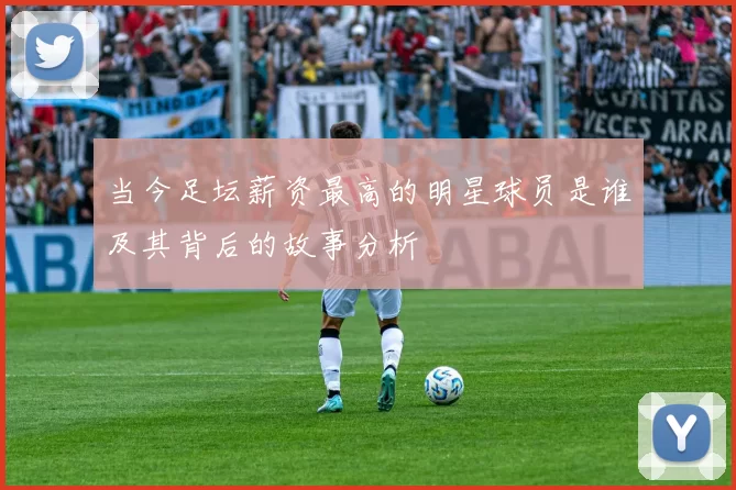 当今足坛薪资最高的明星球员是谁及其背后的故事分析