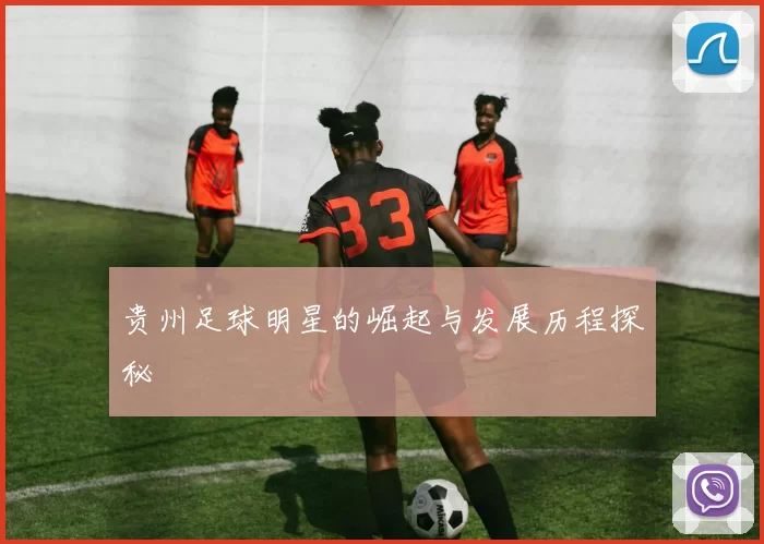 贵州足球明星的崛起与发展历程探秘