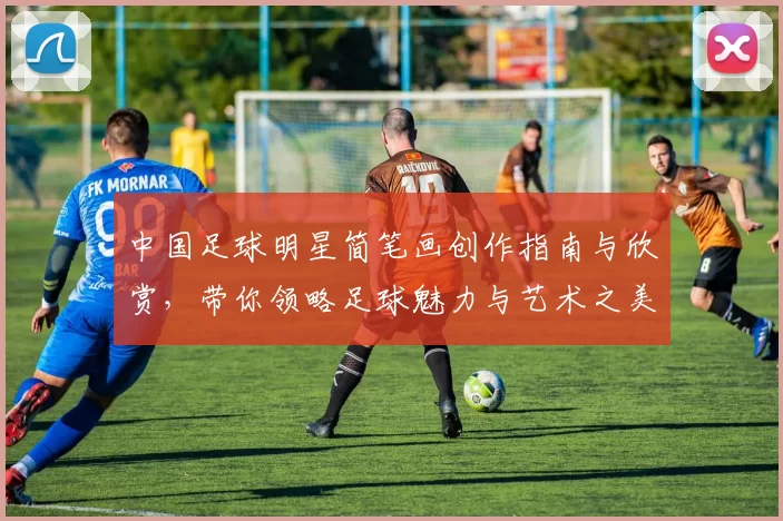 中国足球明星简笔画创作指南与欣赏，带你领略足球魅力与艺术之美