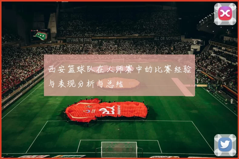 西安篮球队在大师赛中的比赛经验与表现分析与总结