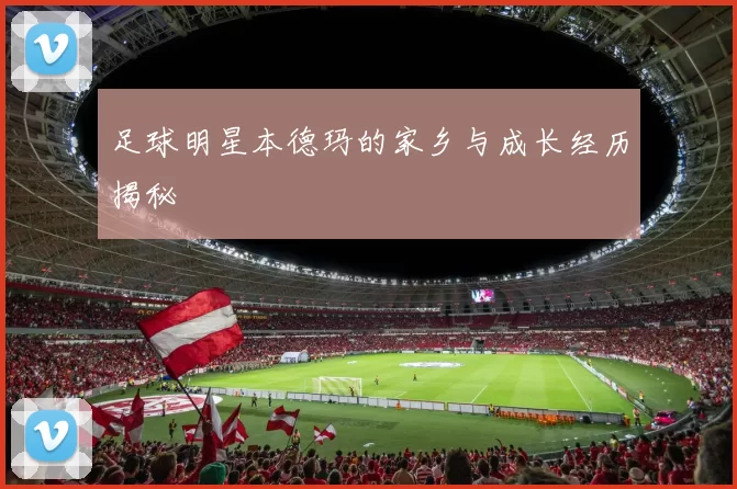 足球明星本德玛的家乡与成长经历揭秘