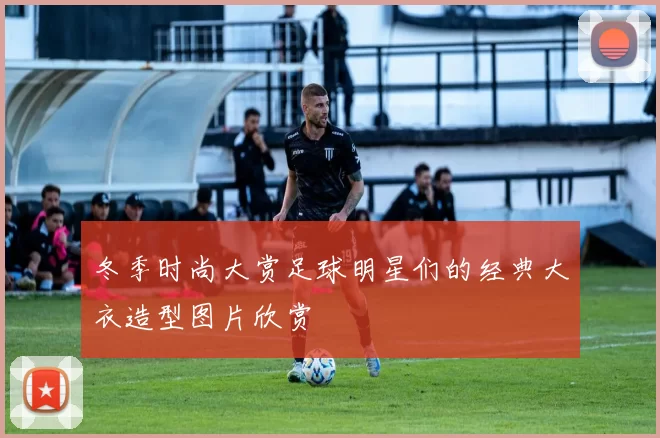 冬季时尚大赏足球明星们的经典大衣造型图片欣赏