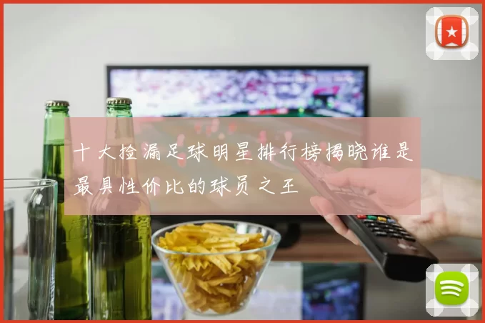 十大捡漏足球明星排行榜揭晓谁是最具性价比的球员之王