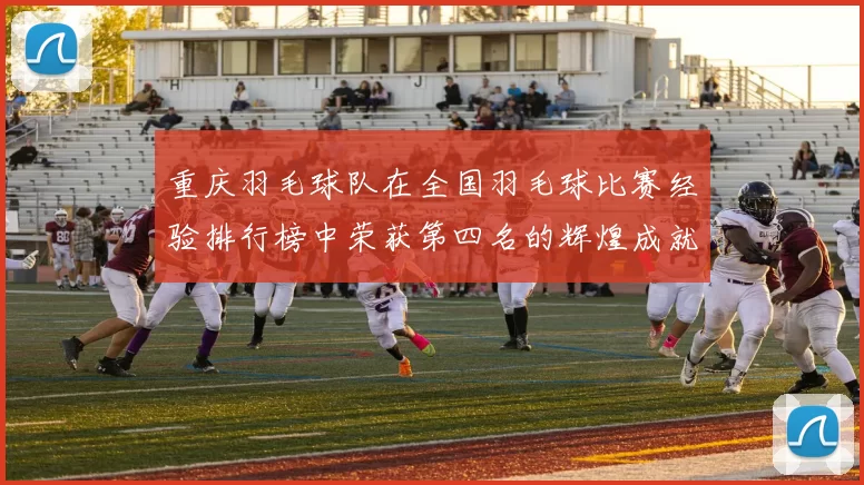 重庆羽毛球队在全国羽毛球比赛经验排行榜中荣获第四名的辉煌成就