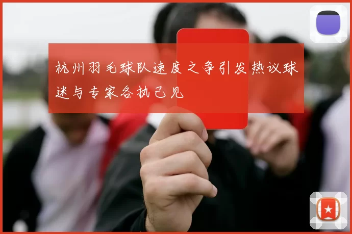 杭州羽毛球队速度之争引发热议球迷与专家各执己见