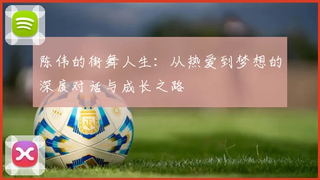 陈伟的街舞人生：从热爱到梦想的深度对话与成长之路