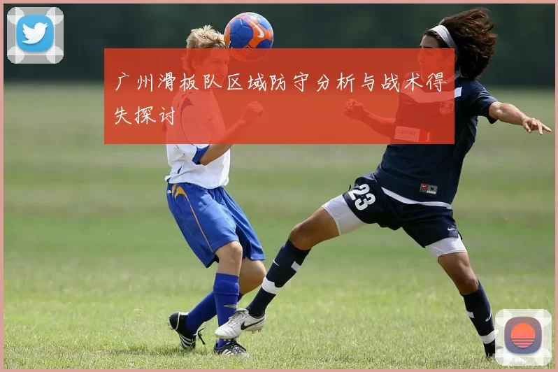 广州滑板队区域防守分析与战术得失探讨