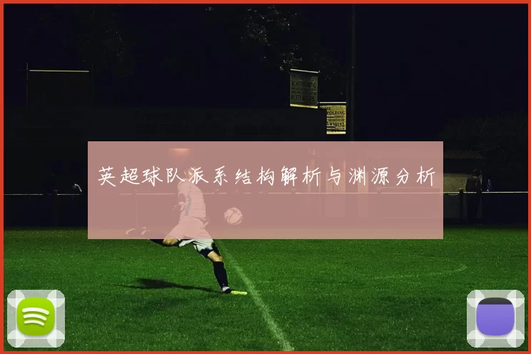 英超球队派系结构解析与渊源分析