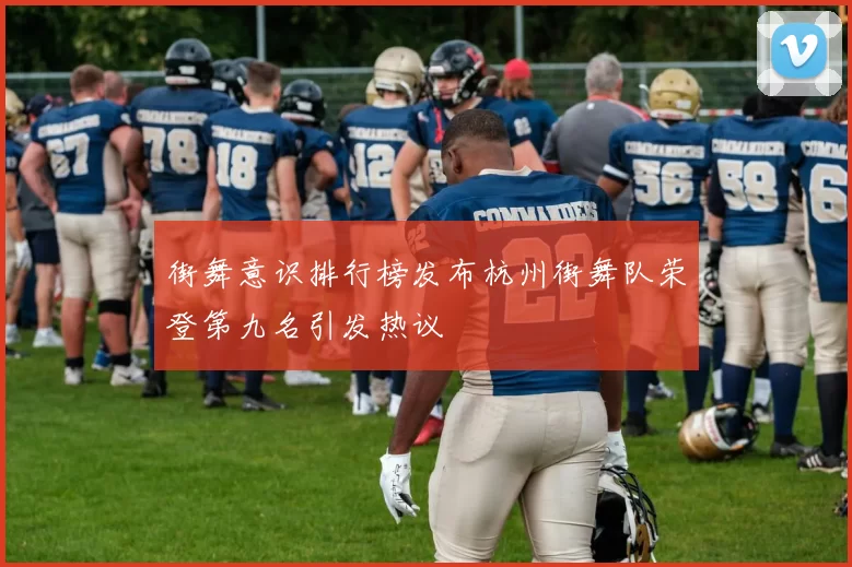 街舞意识排行榜发布杭州街舞队荣登第九名引发热议