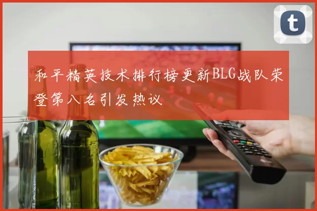 和平精英技术排行榜更新BLG战队荣登第八名引发热议