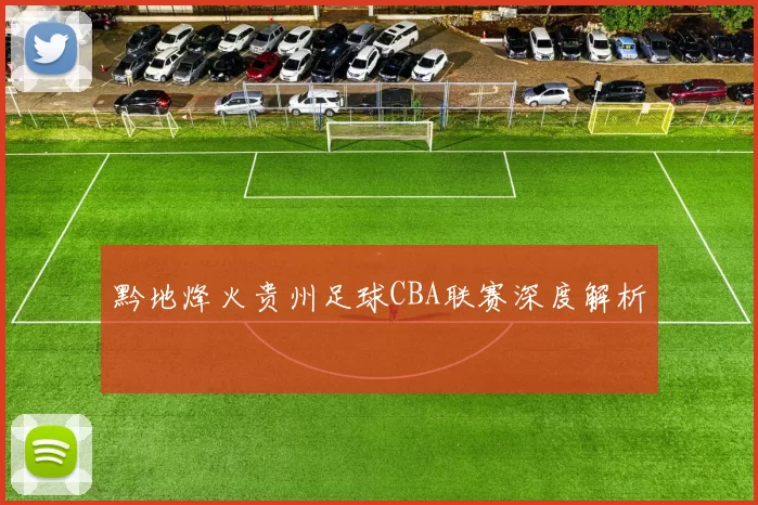 黔地烽火贵州足球CBA联赛深度解析