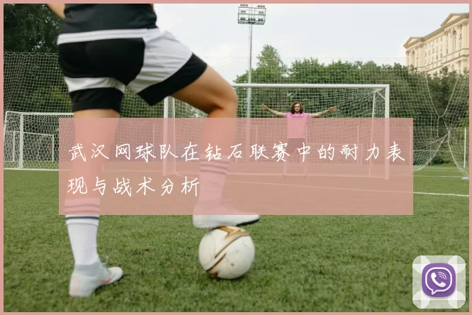 武汉网球队在钻石联赛中的耐力表现与战术分析