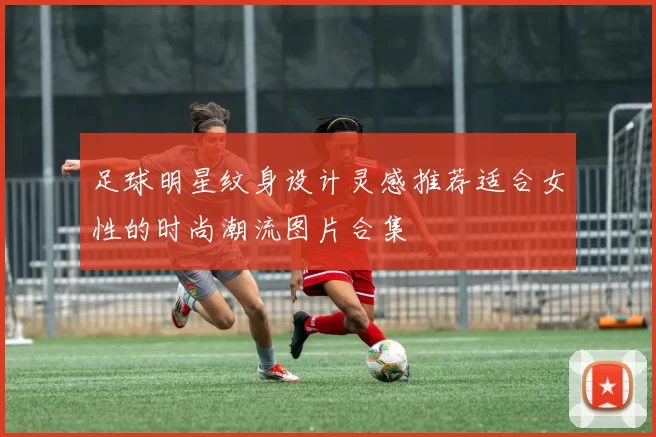 足球明星纹身设计灵感推荐适合女性的时尚潮流图片合集