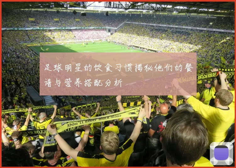 足球明星的饮食习惯揭秘他们的餐谱与营养搭配分析