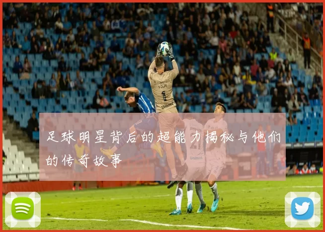 足球明星背后的超能力揭秘与他们的传奇故事