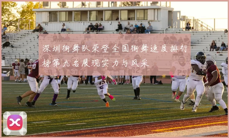 深圳街舞队荣登全国街舞速度排行榜第九名展现实力与风采