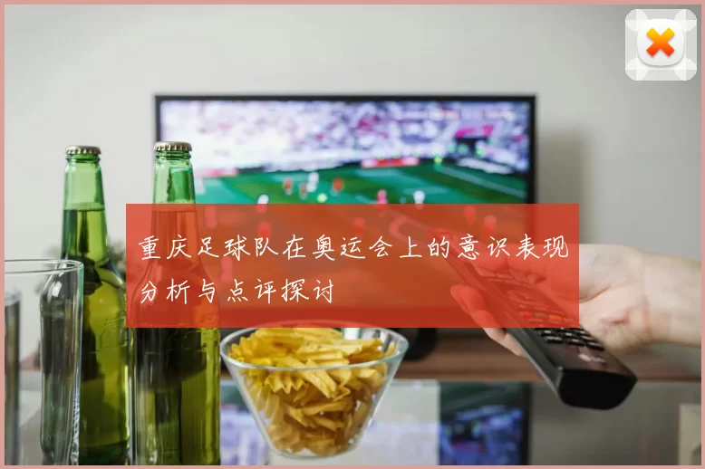 重庆足球队在奥运会上的意识表现分析与点评探讨