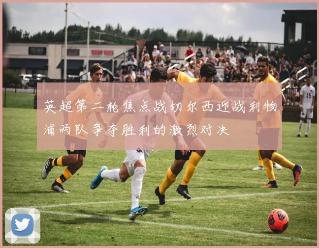 英超第二轮焦点战切尔西迎战利物浦两队争夺胜利的激烈对决