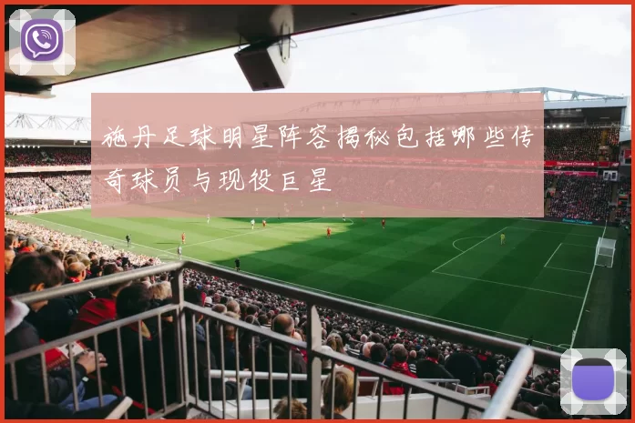施丹足球明星阵容揭秘包括哪些传奇球员与现役巨星