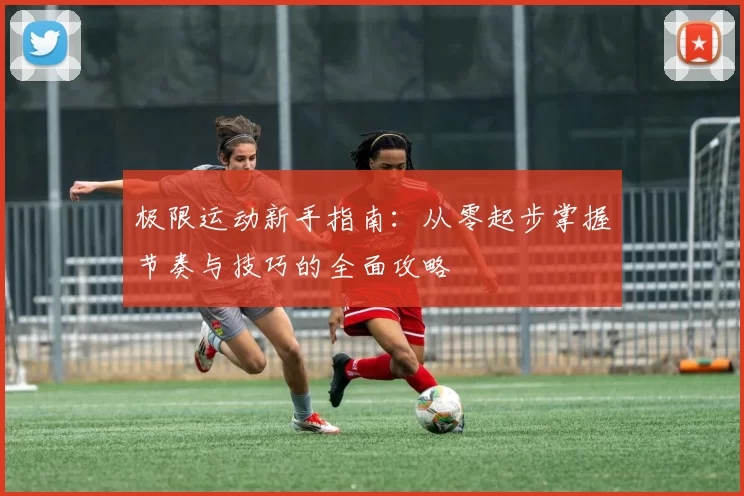 极限运动新手指南：从零起步掌握节奏与技巧的全面攻略