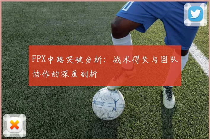 FPX中路突破分析：战术得失与团队协作的深度剖析