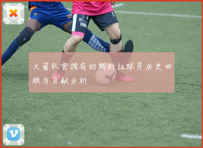 火箭队曾拥有的斯科拉球员历史回顾与贡献分析