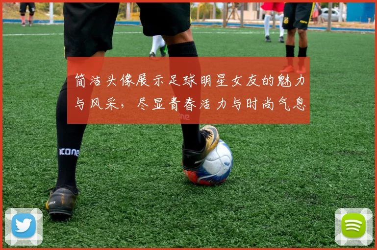 简洁头像展示足球明星女友的魅力与风采，尽显青春活力与时尚气息