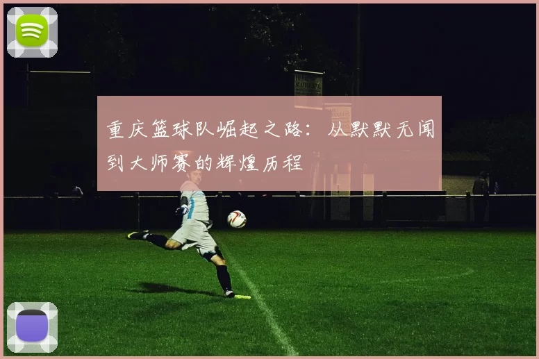 重庆篮球队崛起之路：从默默无闻到大师赛的辉煌历程