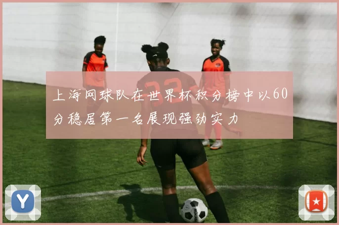 上海网球队在世界杯积分榜中以60分稳居第一名展现强劲实力