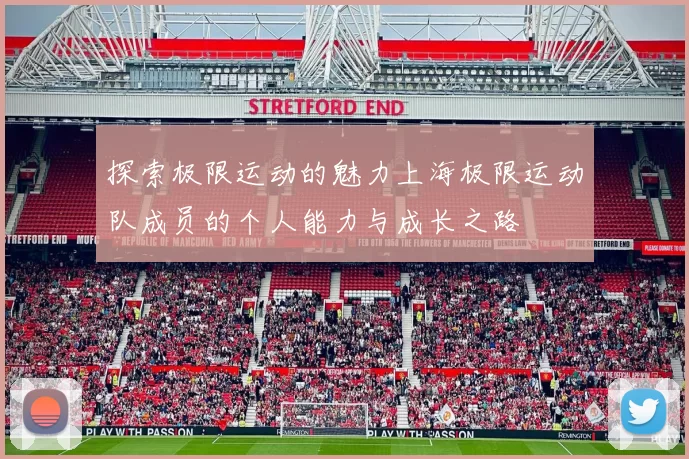 探索极限运动的魅力上海极限运动队成员的个人能力与成长之路