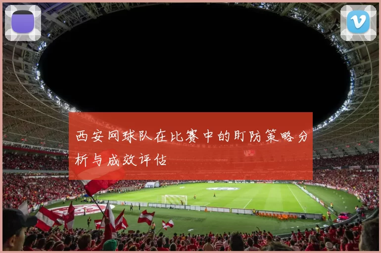 西安网球队在比赛中的盯防策略分析与成效评估