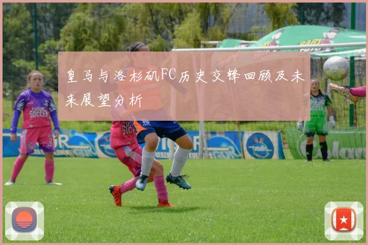 皇马与洛杉矶FC历史交锋回顾及未来展望分析
