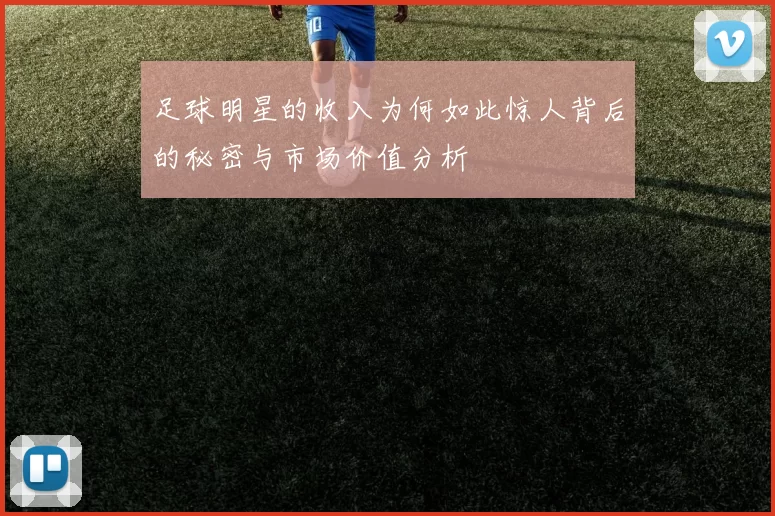 足球明星的收入为何如此惊人背后的秘密与市场价值分析