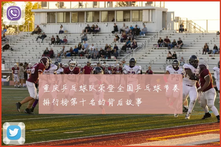 重庆乒乓球队荣登全国乒乓球节奏排行榜第十名的背后故事