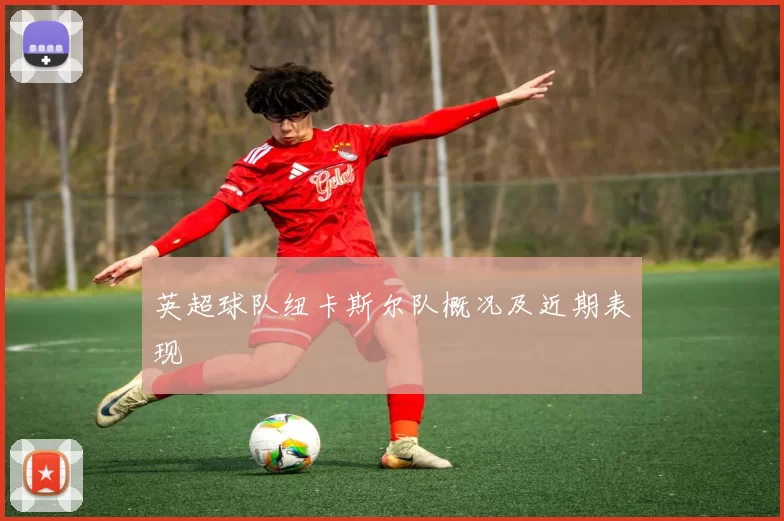 英超球队纽卡斯尔队概况及近期表现