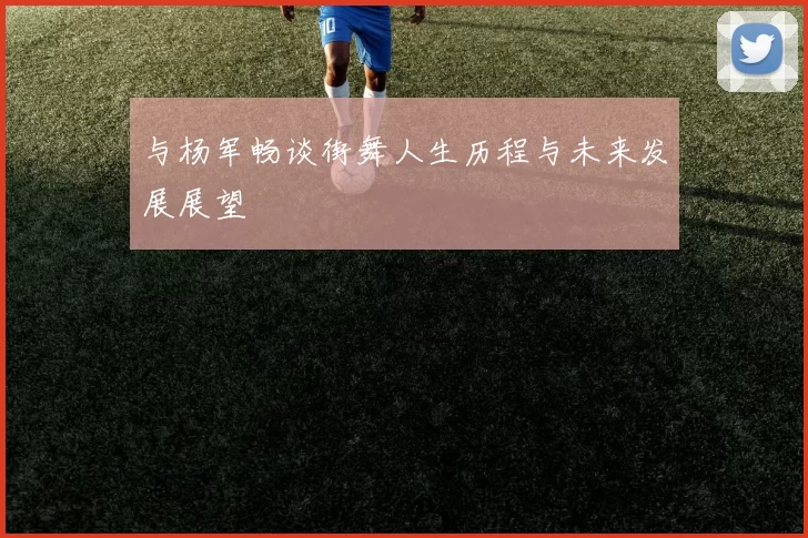 与杨军畅谈街舞人生历程与未来发展展望