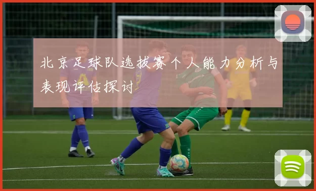 北京足球队选拔赛个人能力分析与表现评估探讨