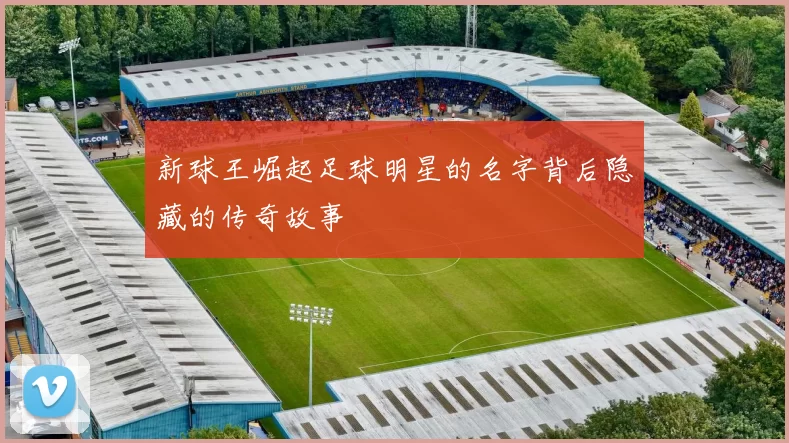 新球王崛起足球明星的名字背后隐藏的传奇故事