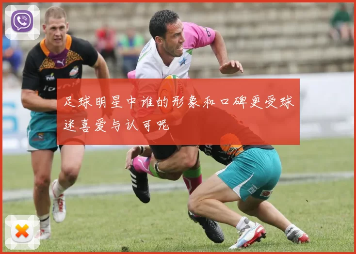 足球明星中谁的形象和口碑更受球迷喜爱与认可呢
